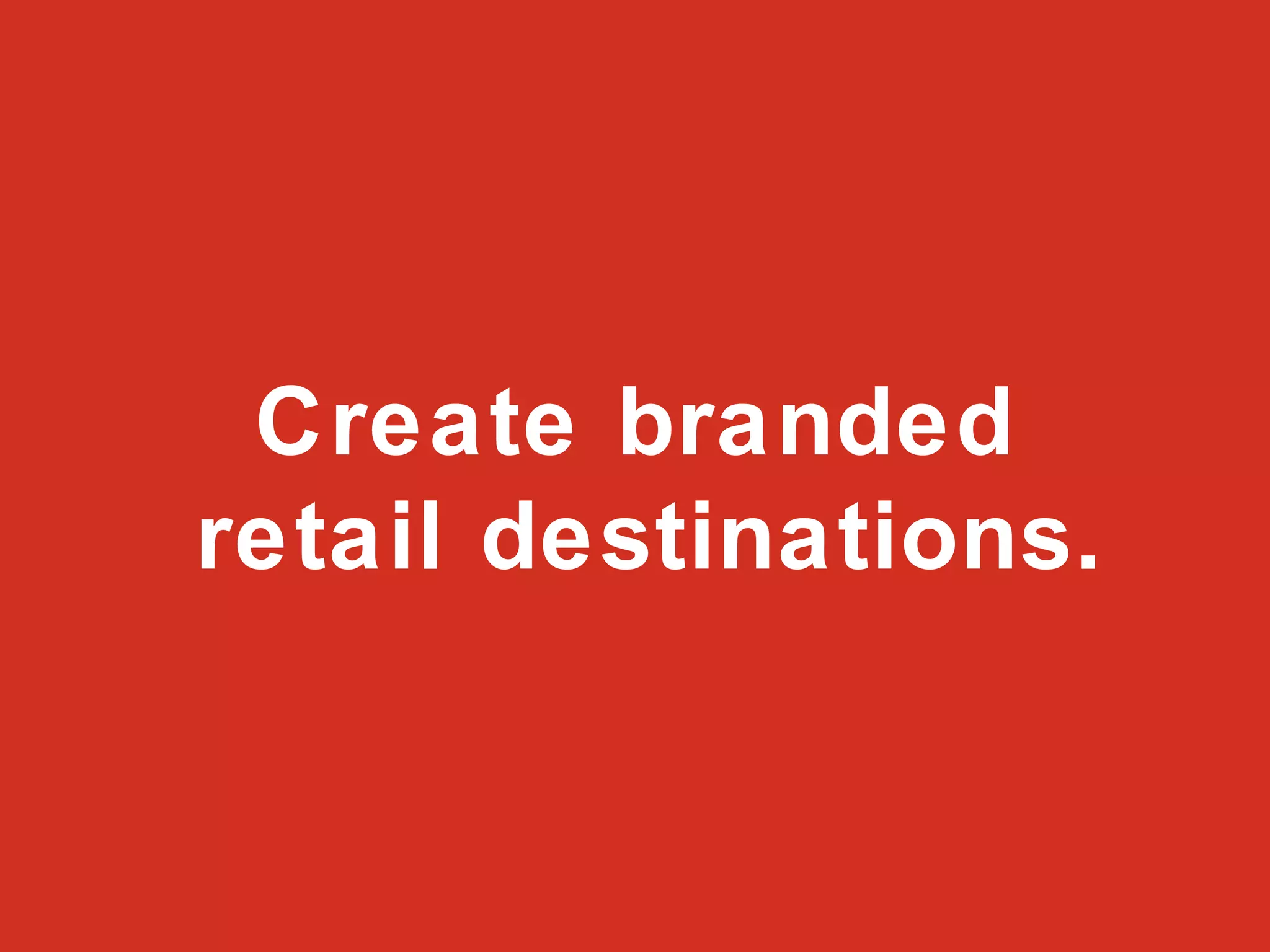 Create branded  retail destinations. 