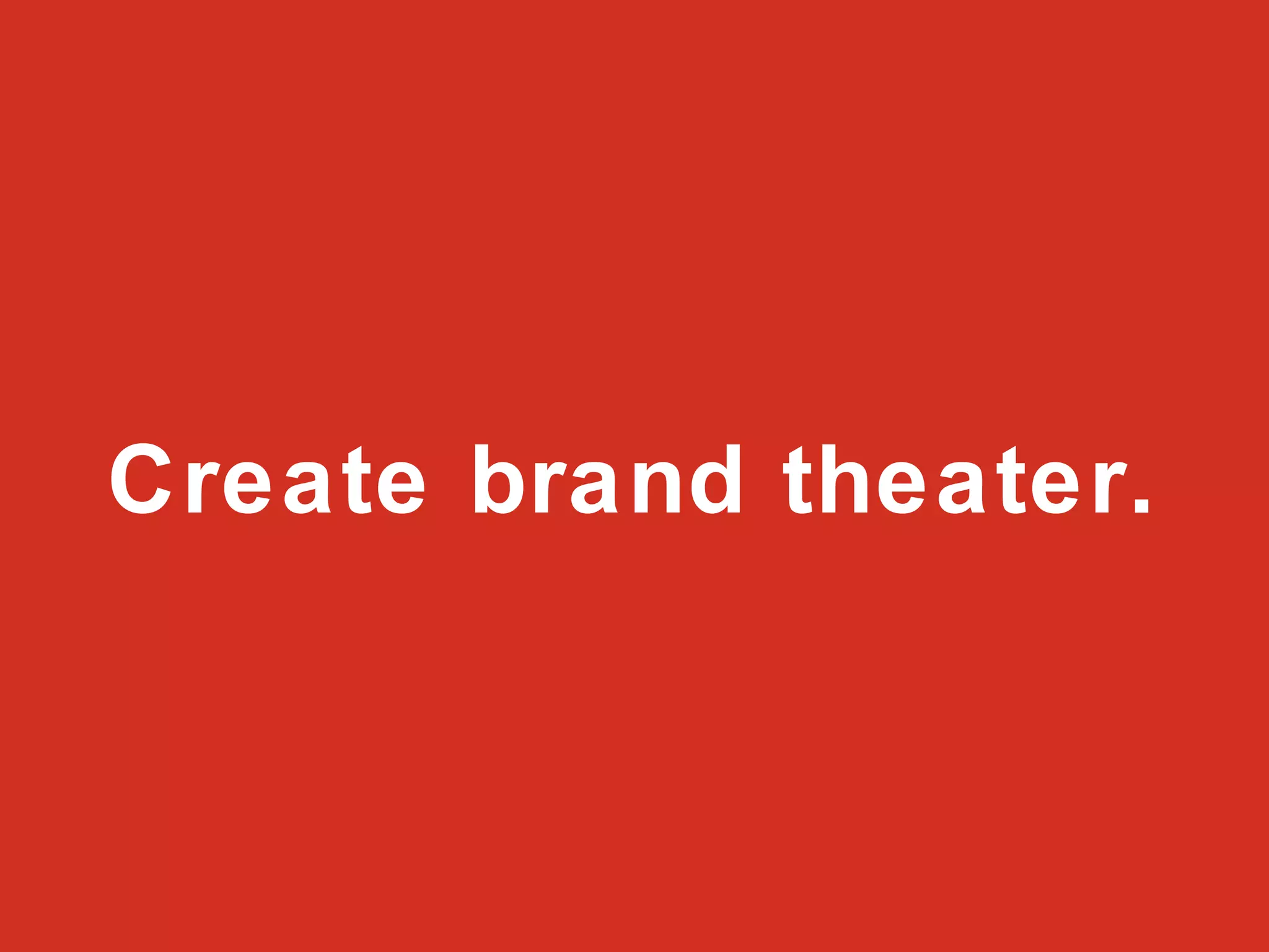 Create brand theater. 