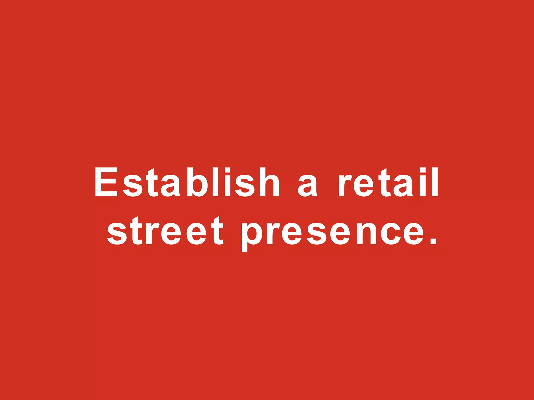 Establish a retail  street presence. 