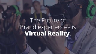 The Future of
Brand experiences is
Virtual Reality.
 