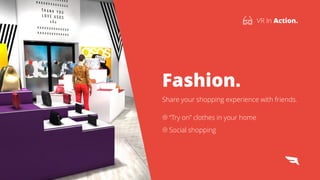 Fashion.
Share your shopping experience with friends.
7
VR In Action.
“Try on” clothes in your home
Social shopping
 