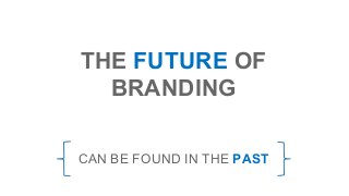 THE FUTURE OF
BRANDING
CAN BE FOUND IN THE PAST
 