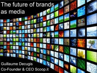 The future of brands
as media

Guillaume Decugis
Co-Founder & CEO Scoop.it
@gdecugis

 