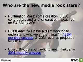 Who are the new media rock stars?
• Huffington Post: some creation, 3,000
contributors and a lot of curation – acquired
fo...