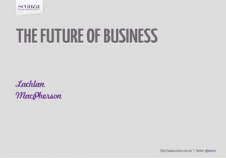 THE FUTURE OF BUSINESS

Lachlan
MacPherson




                         http://www.sennza.com.au/ | Twitter: @sennza
 