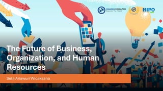 The Future of Business,
Organization, and Human
Resources
Seta Ariawuri Wicaksana
 