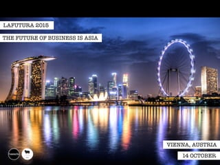 THE FUTURE OF BUSINESS IS ASIA
LAFUTURA 2015
14 OCTOBER
VIENNA, AUSTRIA
 