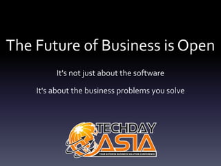 The Future of Business is Open
         It's not just about the software

    It's about the business problems you solve
 