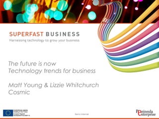 Serco Internal
The future is now
Technology trends for business
Matt Young & Lizzie Whitchurch
Cosmic
 