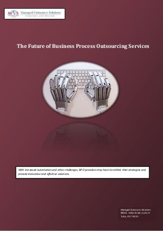 The Future of Business Process Outsourcing Services
With increased automation and other challenges, BPO providers may have to rethink their strategies and
provide innovative and effective solutions.
Managed Outsource Solutions
8596 E. 101st Street, Suite H
Tulsa, OK 74133
 