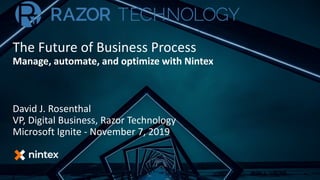 The Future of Business Process
Manage, automate, and optimize with Nintex
David J. Rosenthal
VP, Digital Business, Razor Technology
Microsoft Ignite - November 7, 2019
 