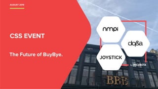 AUGUST 2019
The Future of BuyBye.
CSS EVENT
 