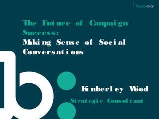 The Future of Campaign
Success:
Making Sense of Social
Conversations



            Kimberley Wood
             Strategic Consultant
 