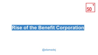 2:
Rise of the Benefit Corporation
@elamadej
 