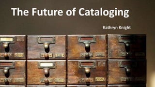 The Future of Cataloging
Kathryn Knight
 