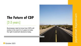 The Future of CDP
[2-3 years]
October 2023
Businesses need to know how CDPs will
evolve in the next 2 to 3 years to make
the right investment decisions today.
 