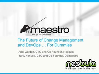 The Future of Change Management
and DevOps … For Dummies
Ariel Gordon, CTO and Co-Founder, Neebula
Yaniv Yehuda, CTO and Co-Founder, DBmaestro

 