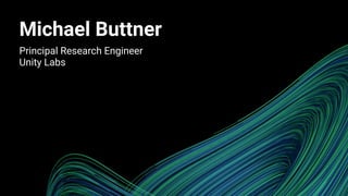 Michael Buttner
Principal Research Engineer
Unity Labs
 