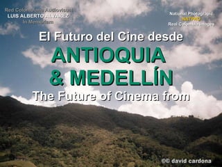 El Futuro del Cine desde ANTIOQUIA  & MEDELLÍN The Future of Cinema from National Photograpic NATPHO Real Colombia Images Red Colombiana Audiovisual LUIS ALBERTO ALVAREZ In Memoriam 