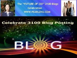 The “FUTURE OF CIO” 3100 Blogs
Celebration
WWW.PEARLZHU.COM
 