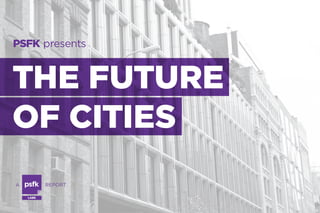 PSFK presents

THE FUTURE
OF CITIES
A

REPORT
LABS

 