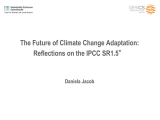 Titelmasterformat bearbeitenThe Future of Climate Change Adaptation:
Reflections on the IPCC SR1.5°
Daniela Jacob
 