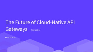 The Future of Cloud-Native API
Gateways Richard Li
 