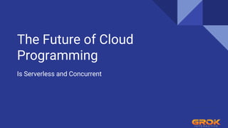 The Future of Cloud
Programming
Is Serverless and Concurrent
 