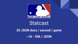 MLB
Statcast
30 JSON docs / second / game
~1k - 50k / JSON
 