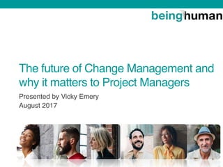 The future of Change Management and
why it matters to Project Managers
Presented by Vicky Emery
August 2017
 