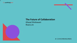 th
# C OW ORKINGIRAN
The	Future	of	Collaboration
Ghazal	Shishavani
Rivers.im
 