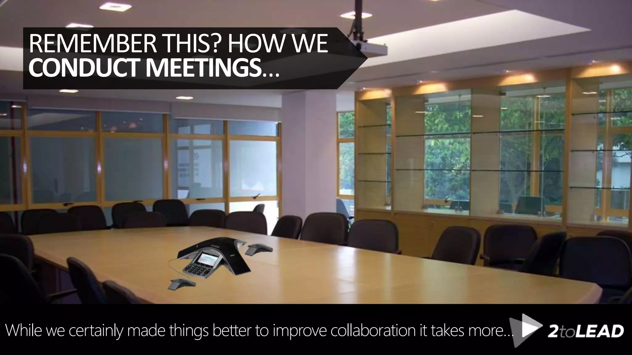 While we certainly made things better to improve collaboration it takes more…
REMEMBERTHIS?HOWWE
CONDUCTMEETINGS…
 