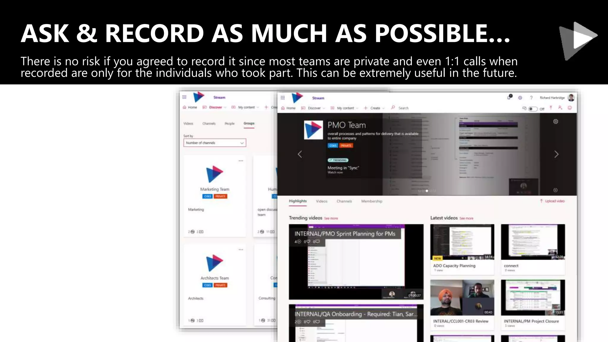 ASK & RECORD AS MUCH AS POSSIBLE…
There is no risk if you agreed to record it since most teams are private and even 1:1 calls when
recorded are only for the individuals who took part. This can be extremely useful in the future.
 