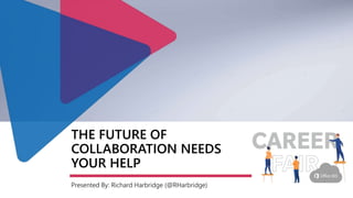 THE FUTURE OF
COLLABORATION NEEDS
YOUR HELP
Presented By: Richard Harbridge (@RHarbridge)
 