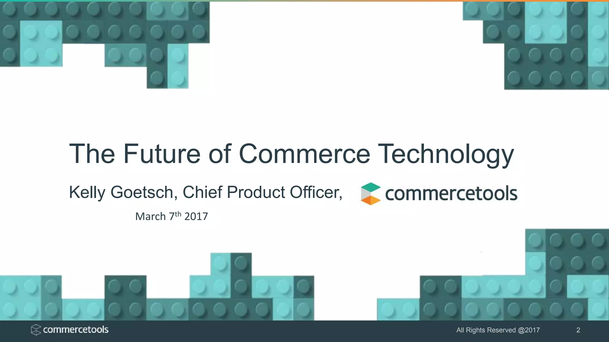 All Rights Reserved @2017 2
The Future of Commerce Technology
Kelly Goetsch, Chief Product Officer,
March 7th 2017
 