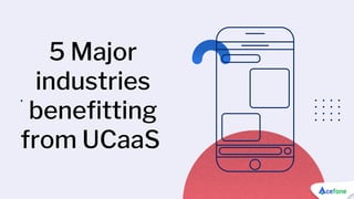 .
5 Major
industries
benefitting
from UCaaS
 