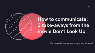 (for companies that are also trying to save the world)
How to communicate:
3 take-aways from the
movie Don’t Look Up
01
 