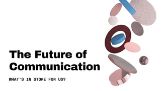 The Future of
Communication
WHAT'S IN STORE FOR US?
 