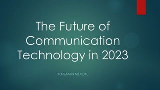 The Future of
Communication
Technology in 2023
BENJAMIN MERCKE

 