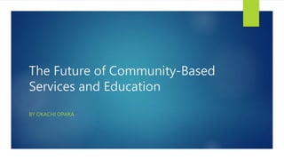 The Future of Community-Based
Services and Education
BY OKACHI OPARA
 