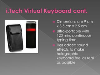 i.Tech Virtual Keyboard cont.Dimensions are 9 cm x 3.5 cm x 2.5 cmUltra-portable with 120 min. continuous typing timeHas added sound effects to make holographic keyboard feel as real as possible