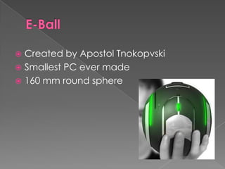 E-BallCreated by ApostolTnokopvskiSmallest PC ever made160 mm round sphere 