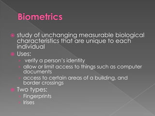 Biometrics<br />study of unchanging measurable biological characteristics that are unique to each individual<br />Uses:<br...