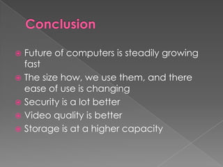 Conclusion<br />Future of computers is steadily growing fast<br />The size how, we use them, and there ease of use is chan...