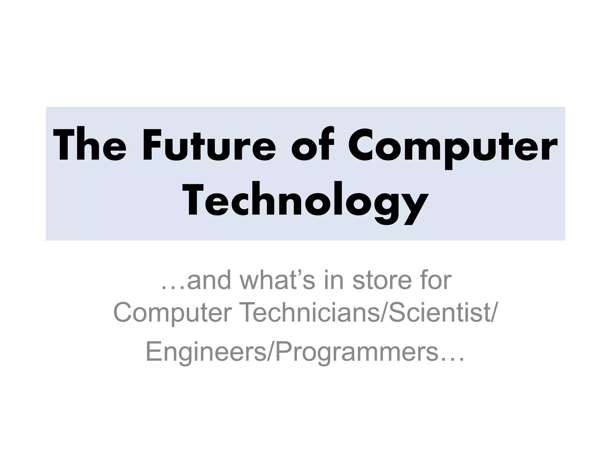 The Future of Computer
Technology
…and what’s in store for
Computer Technicians/Scientist/
Engineers/Programmers…
 
