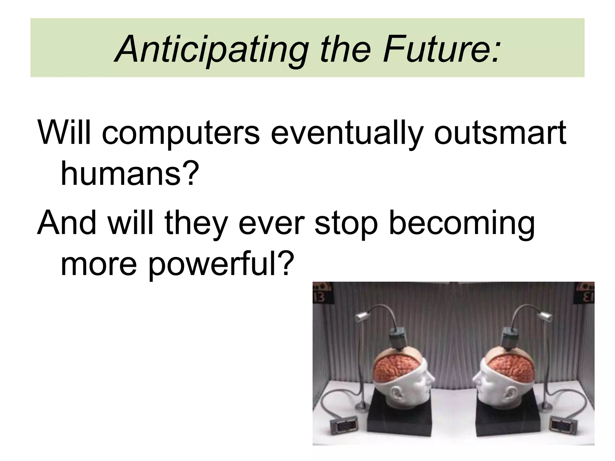 Anticipating the Future:
Will computers eventually outsmart
humans?
And will they ever stop becoming
more powerful?
 