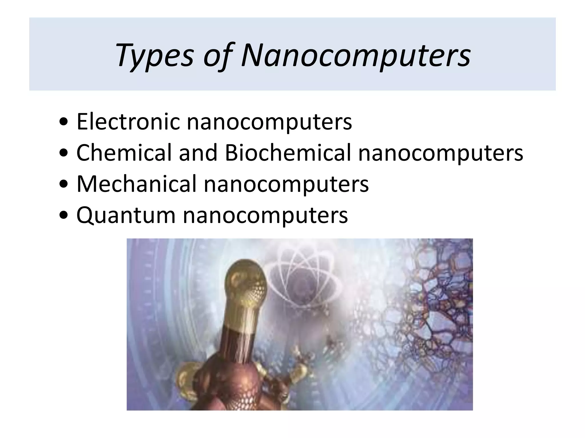 Types of Nanocomputers
• Electronic nanocomputers
• Chemical and Biochemical nanocomputers
• Mechanical nanocomputers
• Quantum nanocomputers
 