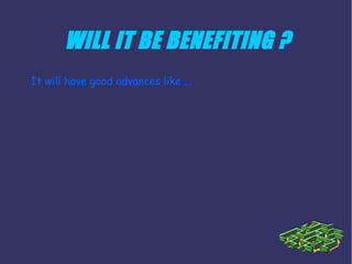 WILL IT BE BENEFITING ?
It will have good advances like ...
 
