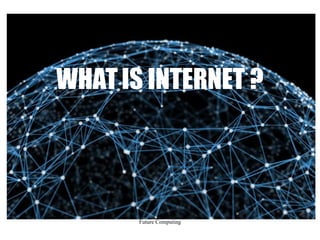 Future Computing
WHATIS INTERNET ?
 