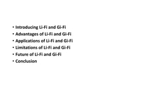 • Introducing Li-Fi and Gi-Fi
• Advantages of Li-Fi and Gi-Fi
• Applications of Li-Fi and Gi-Fi
• Limitations of Li-Fi and Gi-Fi
• Future of Li-Fi and Gi-Fi
• Conclusion
 